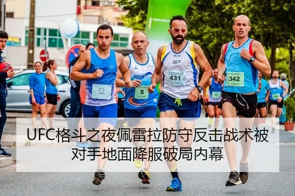 UFC格斗之夜佩雷拉防守反击战术被对手地面降服破局内幕